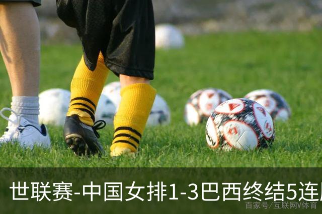 世联赛-中国女排1-3巴西终结5连胜 唐欣15分难阻第2败