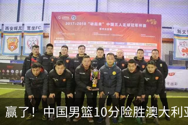 赢了！中国男篮10分险胜澳大利亚，王俊杰23分成关键先生，郭士强放心了