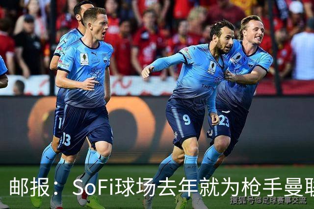邮报：SoFi球场去年就为枪手曼联友谊赛做准备